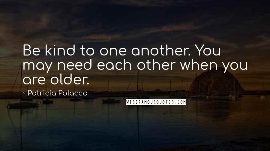 Patricia Polacco Quotes: Be kind to one another. You may need each other when you are older.