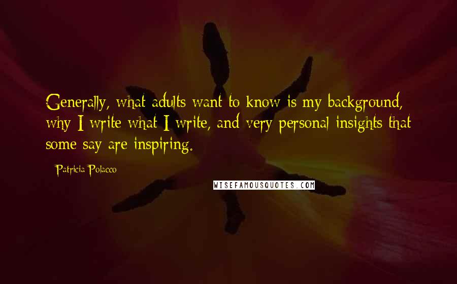 Patricia Polacco Quotes: Generally, what adults want to know is my background, why I write what I write, and very personal insights that some say are inspiring.