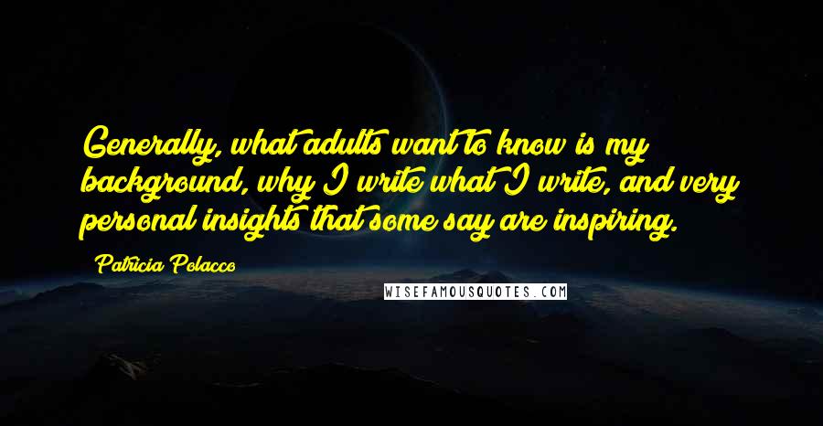 Patricia Polacco Quotes: Generally, what adults want to know is my background, why I write what I write, and very personal insights that some say are inspiring.