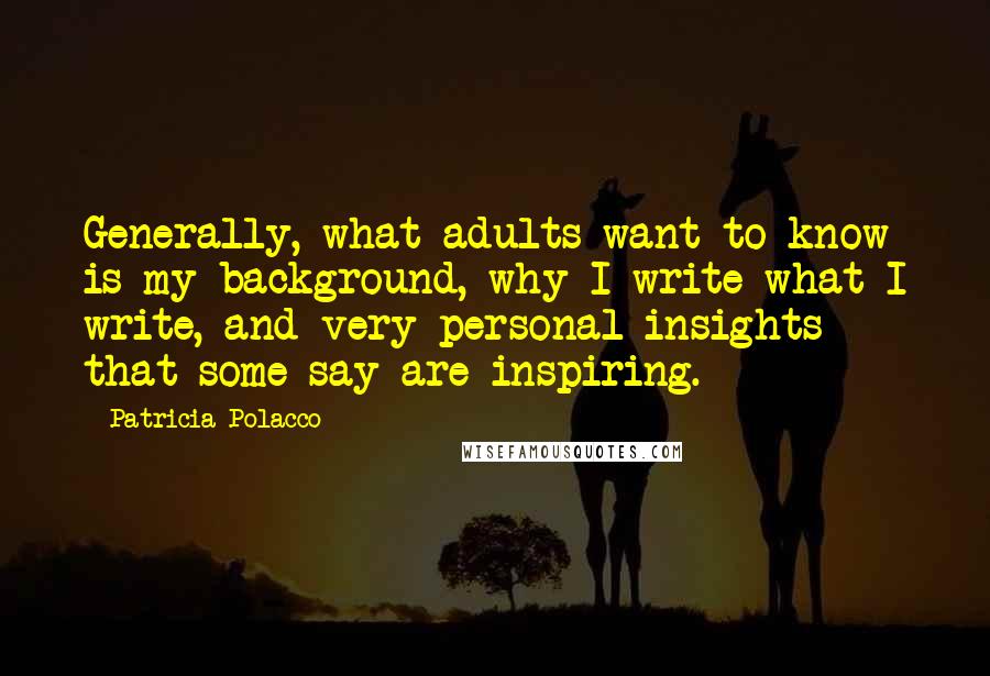 Patricia Polacco Quotes: Generally, what adults want to know is my background, why I write what I write, and very personal insights that some say are inspiring.