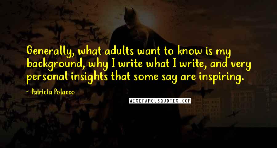 Patricia Polacco Quotes: Generally, what adults want to know is my background, why I write what I write, and very personal insights that some say are inspiring.