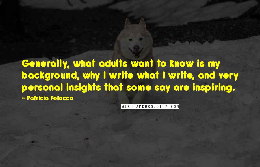 Patricia Polacco Quotes: Generally, what adults want to know is my background, why I write what I write, and very personal insights that some say are inspiring.