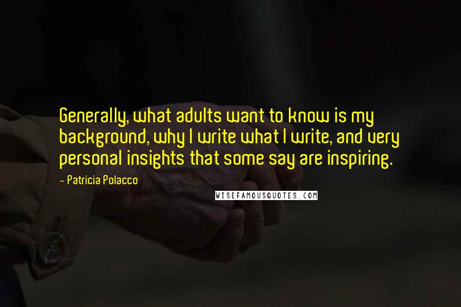 Patricia Polacco Quotes: Generally, what adults want to know is my background, why I write what I write, and very personal insights that some say are inspiring.