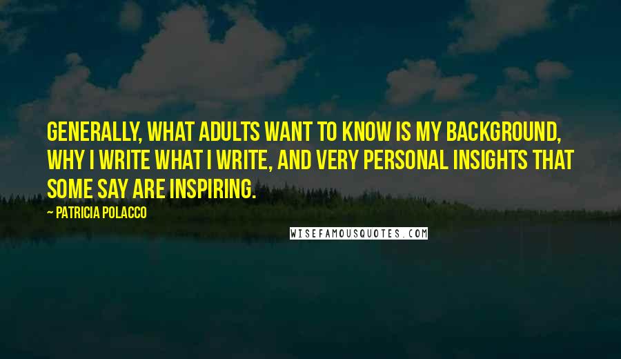 Patricia Polacco Quotes: Generally, what adults want to know is my background, why I write what I write, and very personal insights that some say are inspiring.