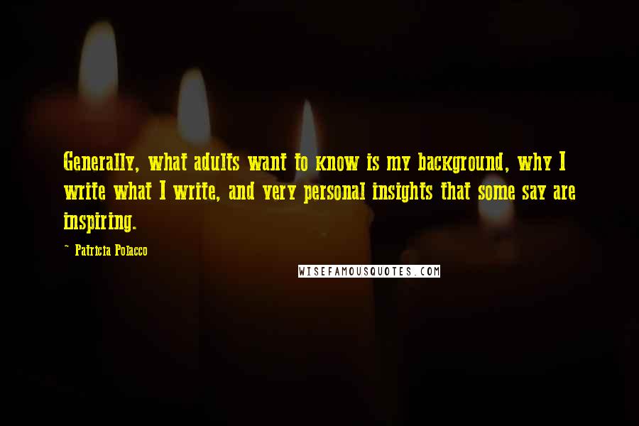 Patricia Polacco Quotes: Generally, what adults want to know is my background, why I write what I write, and very personal insights that some say are inspiring.