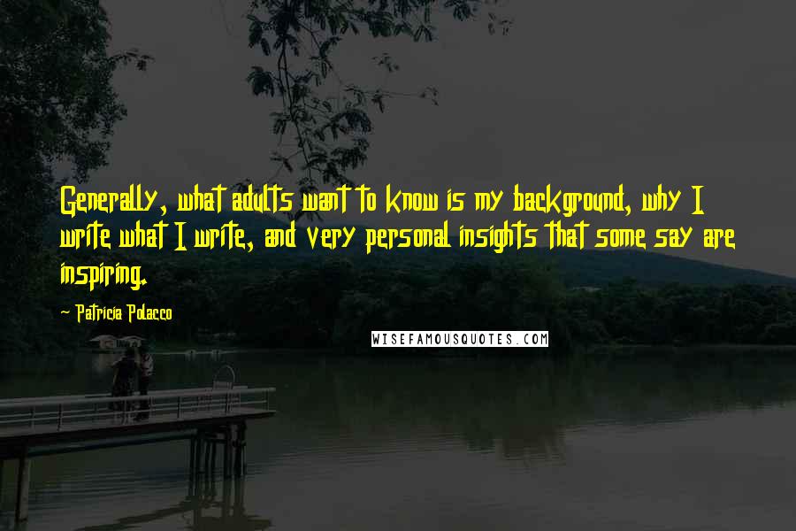 Patricia Polacco Quotes: Generally, what adults want to know is my background, why I write what I write, and very personal insights that some say are inspiring.