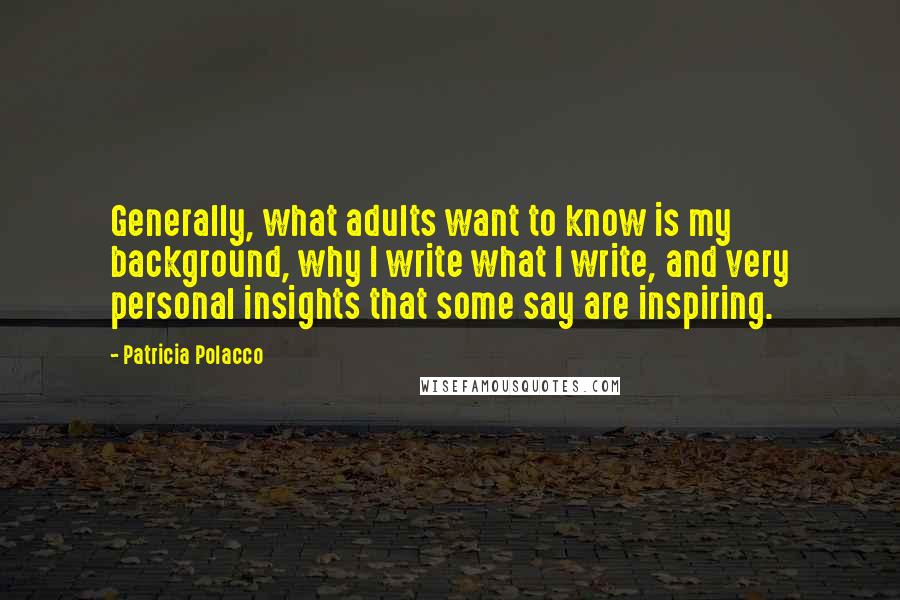 Patricia Polacco Quotes: Generally, what adults want to know is my background, why I write what I write, and very personal insights that some say are inspiring.