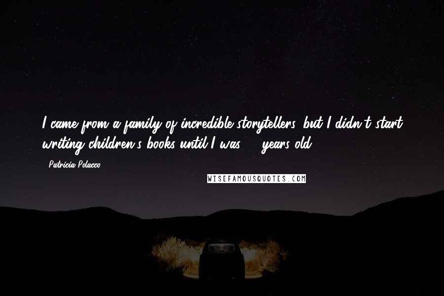 Patricia Polacco Quotes: I came from a family of incredible storytellers, but I didn't start writing children's books until I was 41 years old.