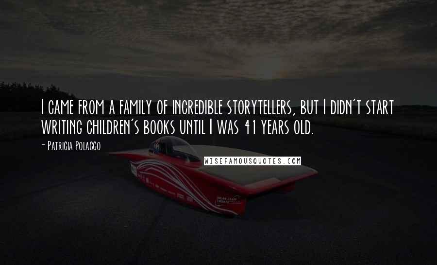 Patricia Polacco Quotes: I came from a family of incredible storytellers, but I didn't start writing children's books until I was 41 years old.
