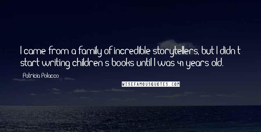 Patricia Polacco Quotes: I came from a family of incredible storytellers, but I didn't start writing children's books until I was 41 years old.