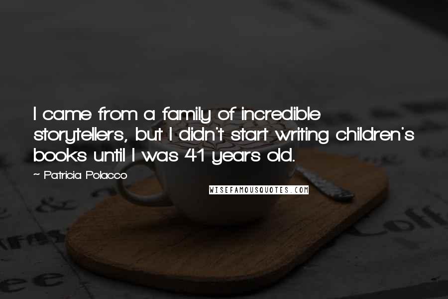 Patricia Polacco Quotes: I came from a family of incredible storytellers, but I didn't start writing children's books until I was 41 years old.