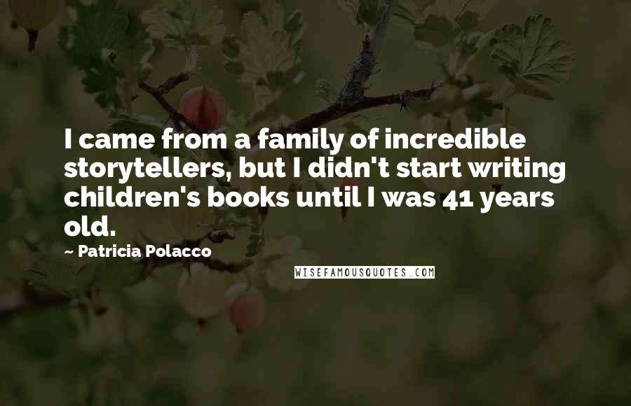 Patricia Polacco Quotes: I came from a family of incredible storytellers, but I didn't start writing children's books until I was 41 years old.
