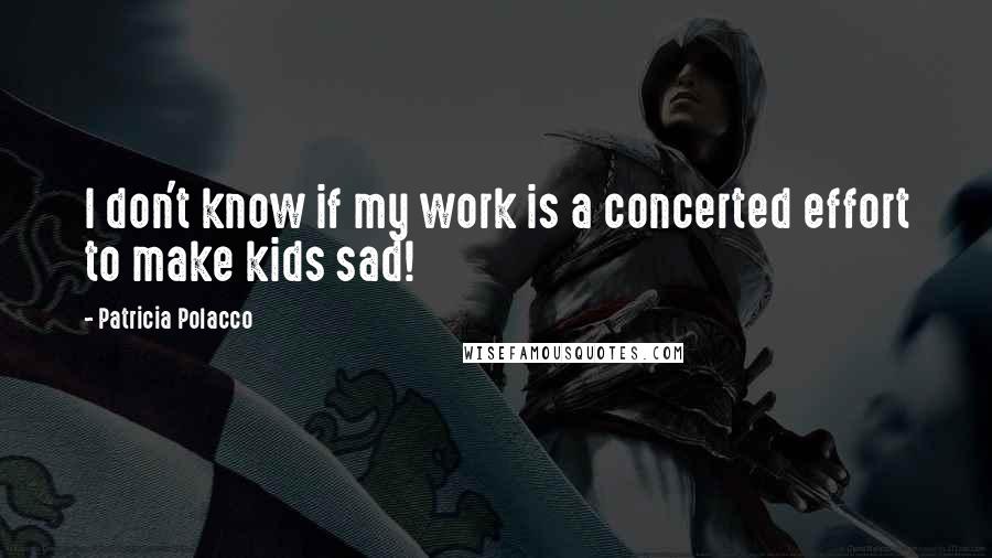 Patricia Polacco Quotes: I don't know if my work is a concerted effort to make kids sad!