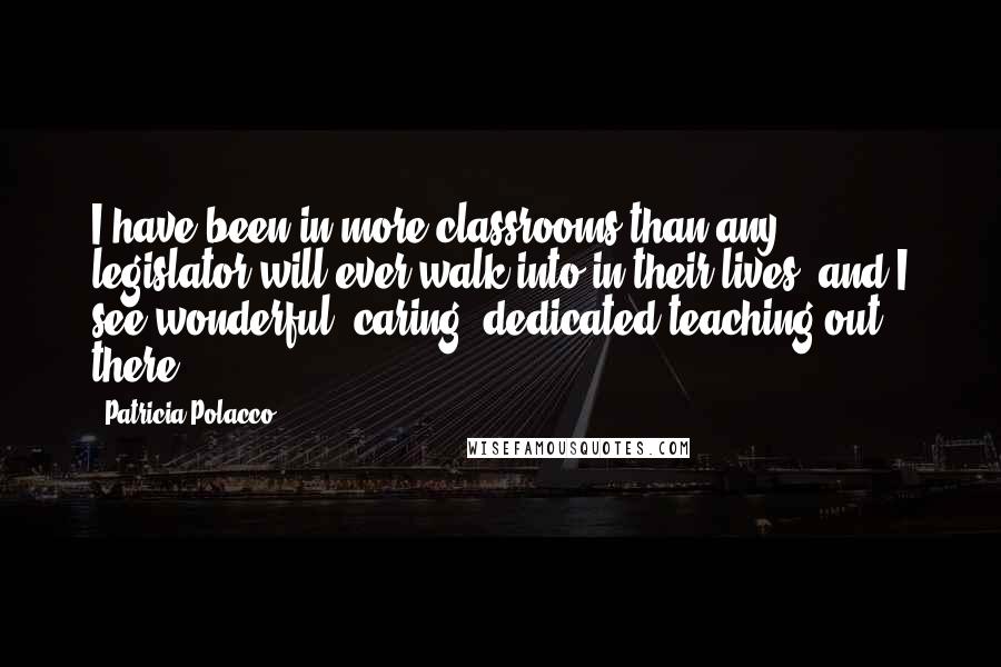 Patricia Polacco Quotes: I have been in more classrooms than any legislator will ever walk into in their lives, and I see wonderful, caring, dedicated teaching out there.