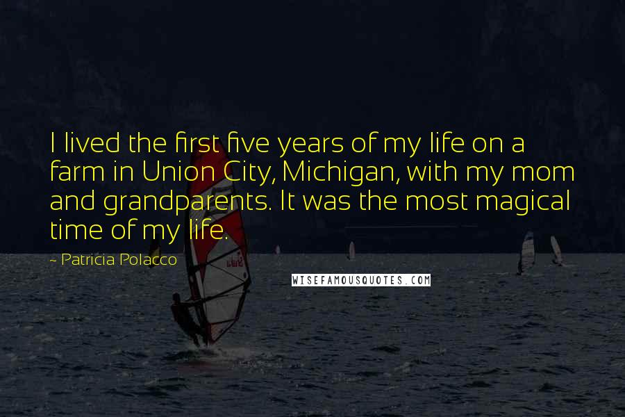 Patricia Polacco Quotes: I lived the first five years of my life on a farm in Union City, Michigan, with my mom and grandparents. It was the most magical time of my life.