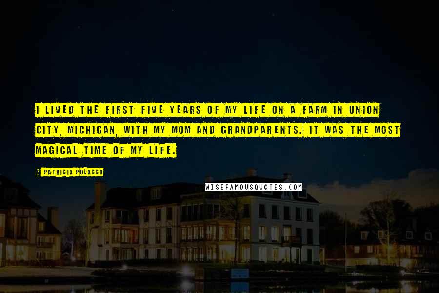 Patricia Polacco Quotes: I lived the first five years of my life on a farm in Union City, Michigan, with my mom and grandparents. It was the most magical time of my life.