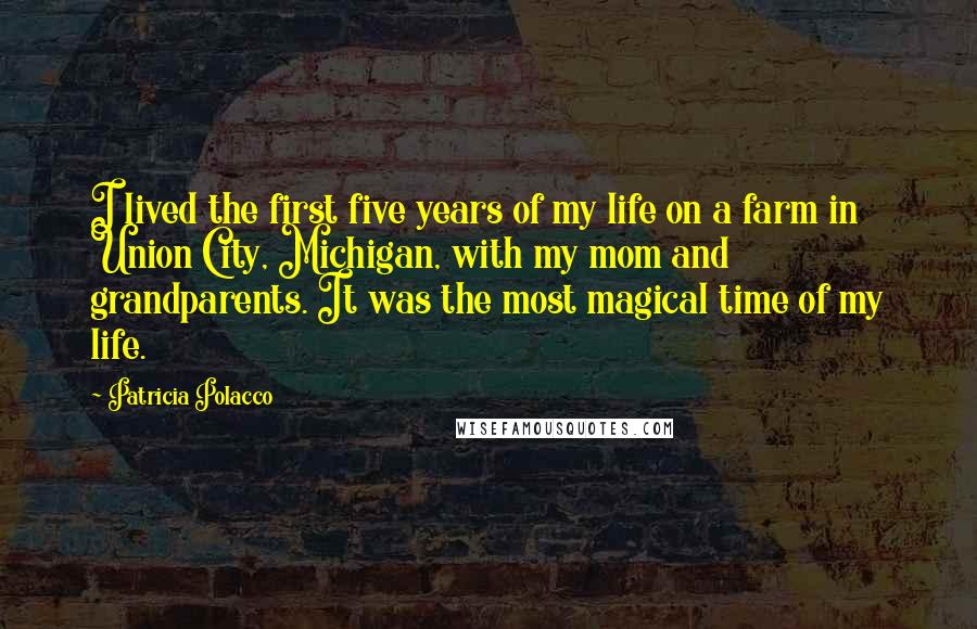 Patricia Polacco Quotes: I lived the first five years of my life on a farm in Union City, Michigan, with my mom and grandparents. It was the most magical time of my life.