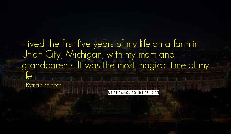 Patricia Polacco Quotes: I lived the first five years of my life on a farm in Union City, Michigan, with my mom and grandparents. It was the most magical time of my life.