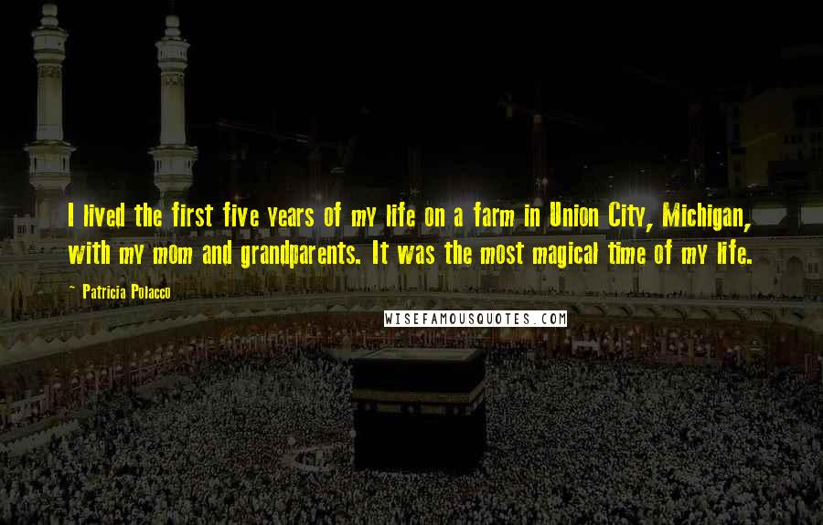 Patricia Polacco Quotes: I lived the first five years of my life on a farm in Union City, Michigan, with my mom and grandparents. It was the most magical time of my life.