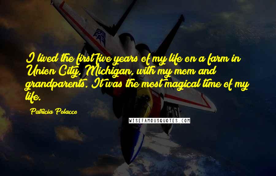 Patricia Polacco Quotes: I lived the first five years of my life on a farm in Union City, Michigan, with my mom and grandparents. It was the most magical time of my life.