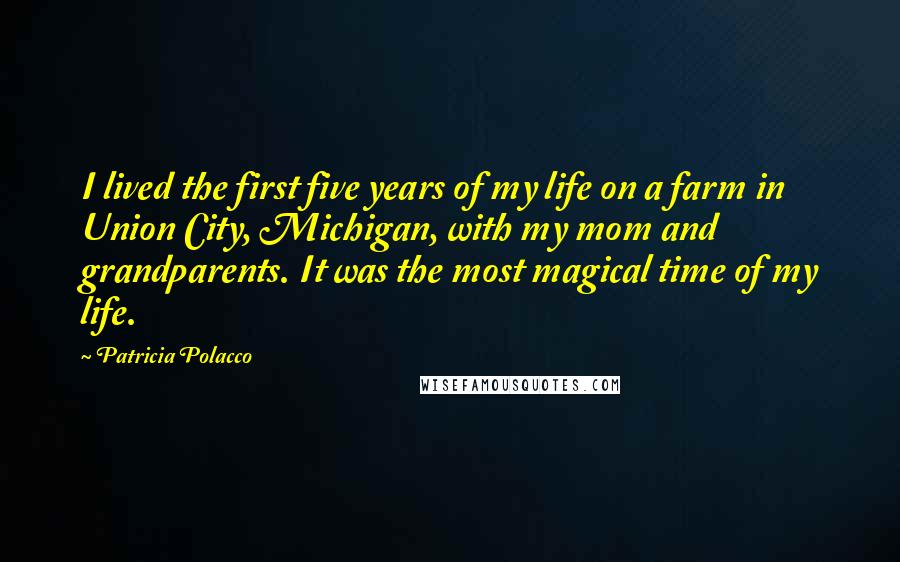 Patricia Polacco Quotes: I lived the first five years of my life on a farm in Union City, Michigan, with my mom and grandparents. It was the most magical time of my life.