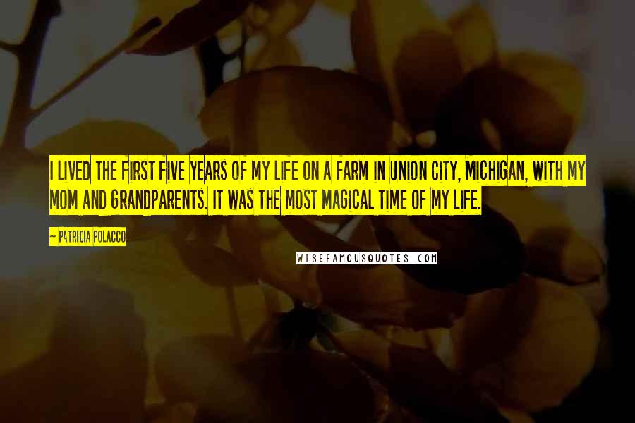 Patricia Polacco Quotes: I lived the first five years of my life on a farm in Union City, Michigan, with my mom and grandparents. It was the most magical time of my life.