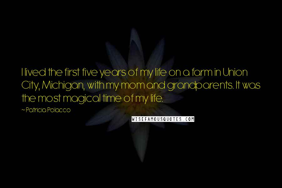 Patricia Polacco Quotes: I lived the first five years of my life on a farm in Union City, Michigan, with my mom and grandparents. It was the most magical time of my life.