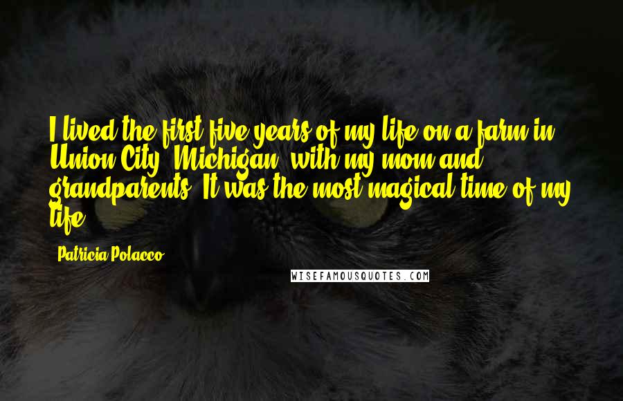 Patricia Polacco Quotes: I lived the first five years of my life on a farm in Union City, Michigan, with my mom and grandparents. It was the most magical time of my life.