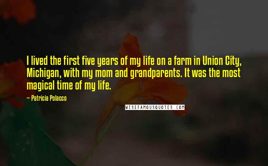 Patricia Polacco Quotes: I lived the first five years of my life on a farm in Union City, Michigan, with my mom and grandparents. It was the most magical time of my life.