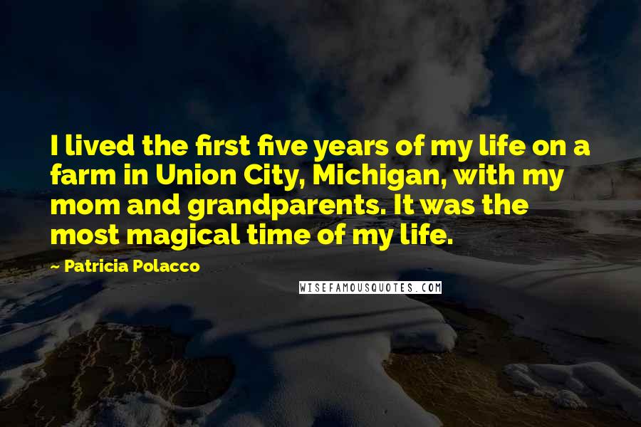 Patricia Polacco Quotes: I lived the first five years of my life on a farm in Union City, Michigan, with my mom and grandparents. It was the most magical time of my life.