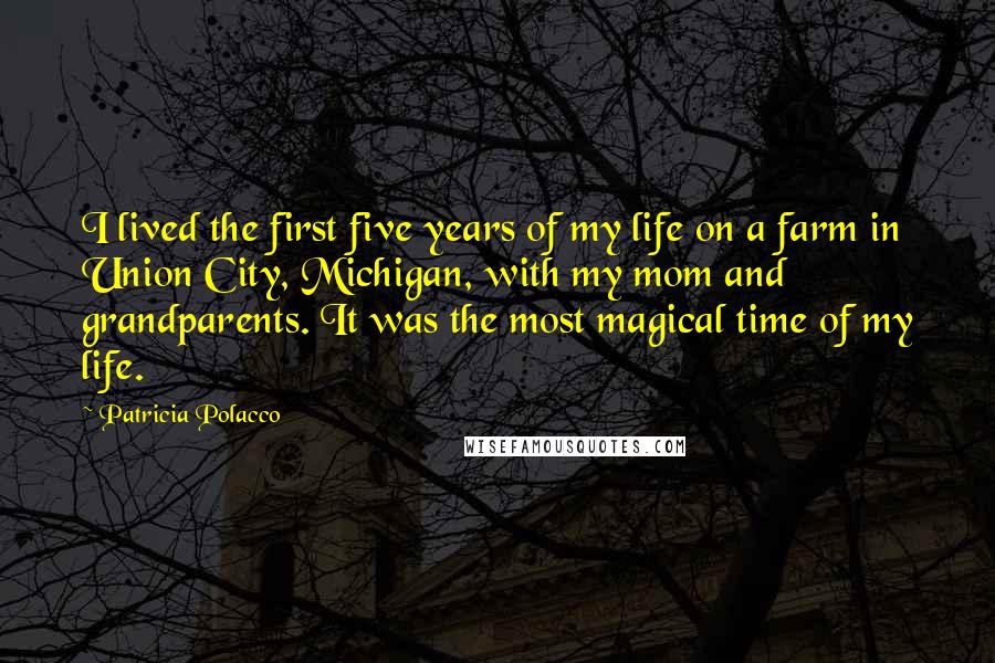 Patricia Polacco Quotes: I lived the first five years of my life on a farm in Union City, Michigan, with my mom and grandparents. It was the most magical time of my life.