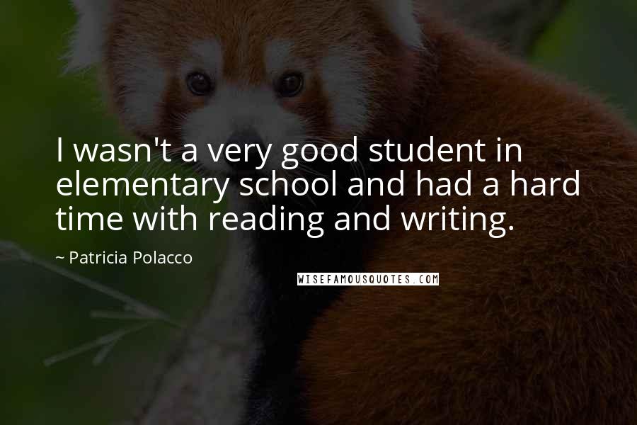 Patricia Polacco Quotes: I wasn't a very good student in elementary school and had a hard time with reading and writing.