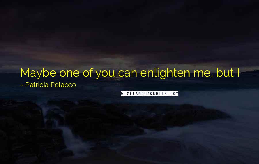 Patricia Polacco Quotes: Maybe one of you can enlighten me, but I just don't understand why it is so hard to be kind to one another?