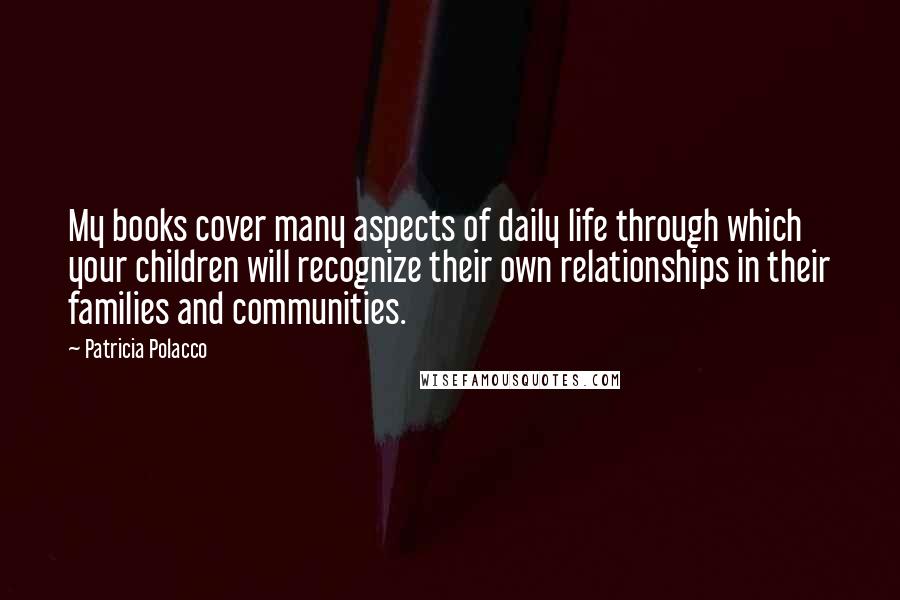 Patricia Polacco Quotes: My books cover many aspects of daily life through which your children will recognize their own relationships in their families and communities.