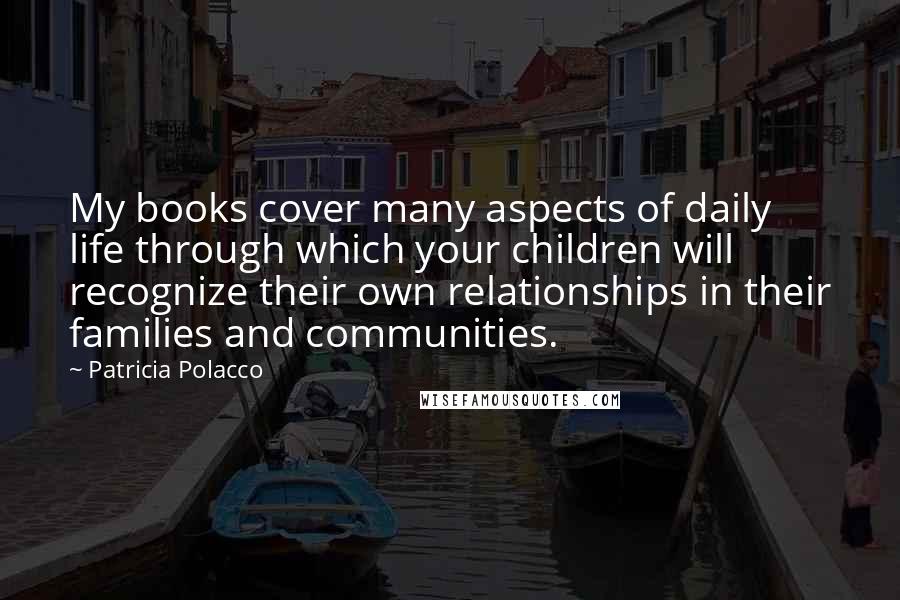 Patricia Polacco Quotes: My books cover many aspects of daily life through which your children will recognize their own relationships in their families and communities.