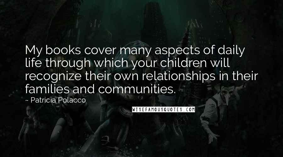 Patricia Polacco Quotes: My books cover many aspects of daily life through which your children will recognize their own relationships in their families and communities.