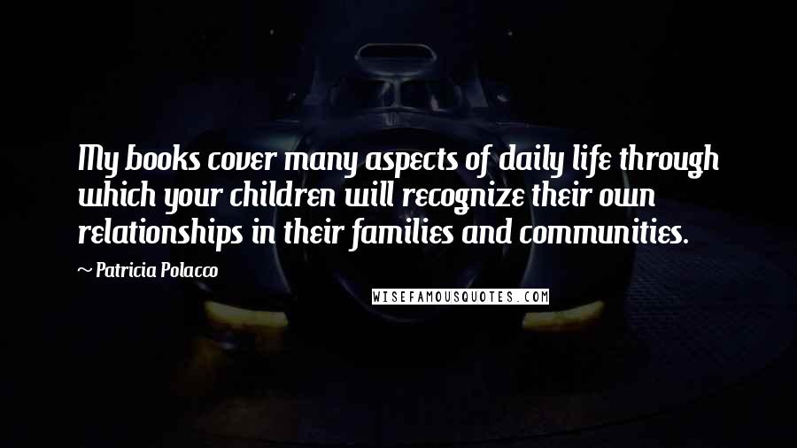 Patricia Polacco Quotes: My books cover many aspects of daily life through which your children will recognize their own relationships in their families and communities.