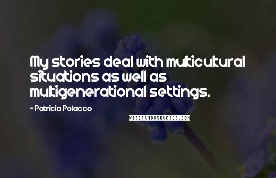 Patricia Polacco Quotes: My stories deal with multicultural situations as well as multigenerational settings.