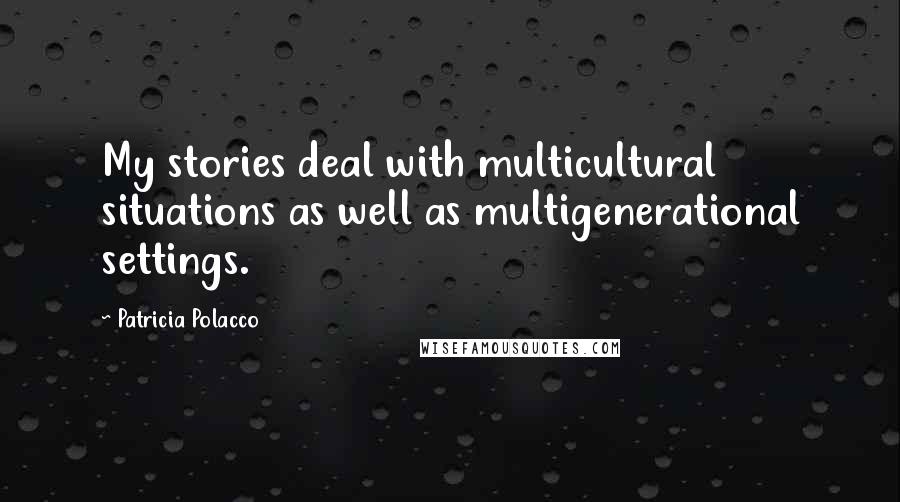 Patricia Polacco Quotes: My stories deal with multicultural situations as well as multigenerational settings.