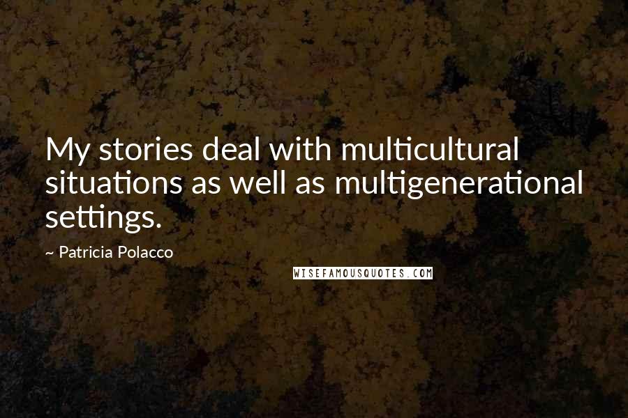 Patricia Polacco Quotes: My stories deal with multicultural situations as well as multigenerational settings.