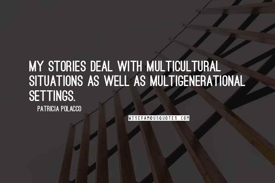 Patricia Polacco Quotes: My stories deal with multicultural situations as well as multigenerational settings.