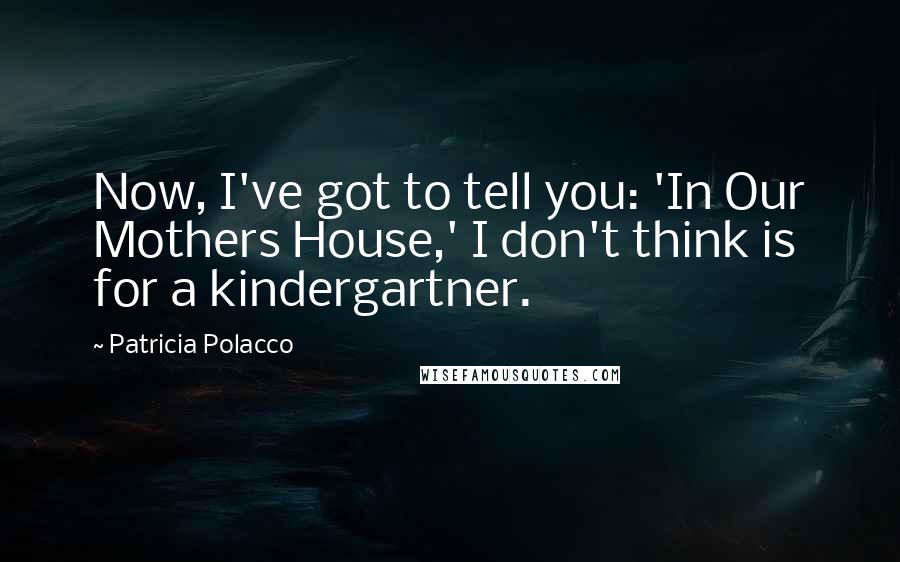 Patricia Polacco Quotes: Now, I've got to tell you: 'In Our Mothers House,' I don't think is for a kindergartner.