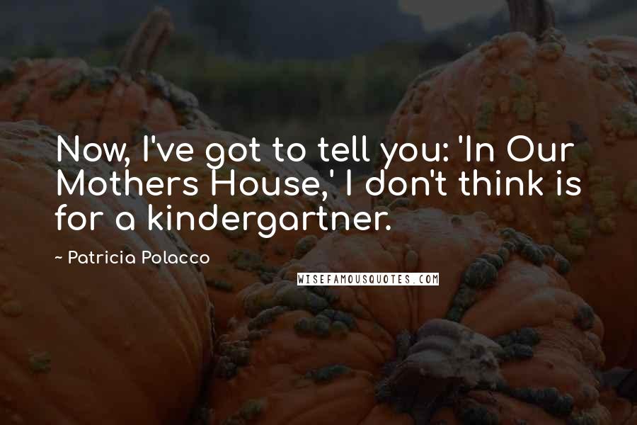 Patricia Polacco Quotes: Now, I've got to tell you: 'In Our Mothers House,' I don't think is for a kindergartner.