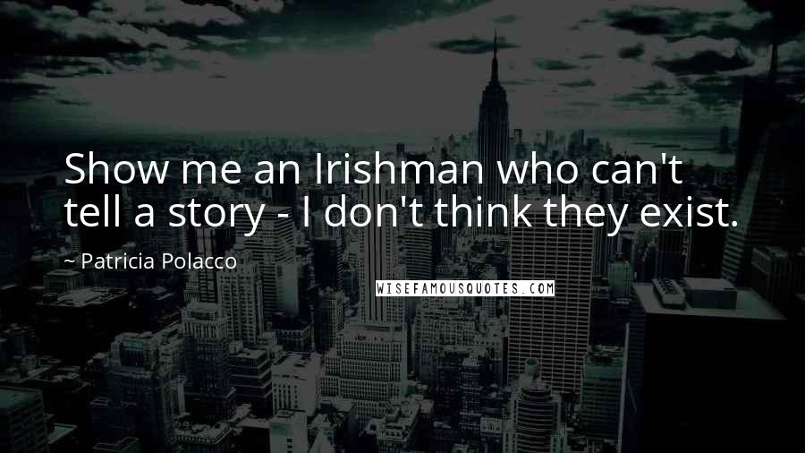 Patricia Polacco Quotes: Show me an Irishman who can't tell a story - I don't think they exist.