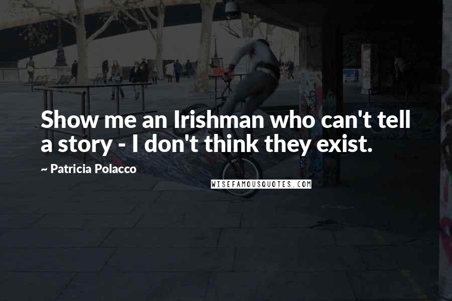 Patricia Polacco Quotes: Show me an Irishman who can't tell a story - I don't think they exist.