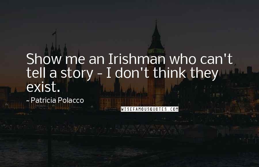 Patricia Polacco Quotes: Show me an Irishman who can't tell a story - I don't think they exist.