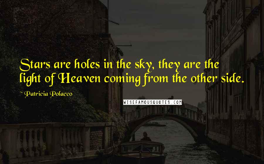 Patricia Polacco Quotes: Stars are holes in the sky, they are the light of Heaven coming from the other side.