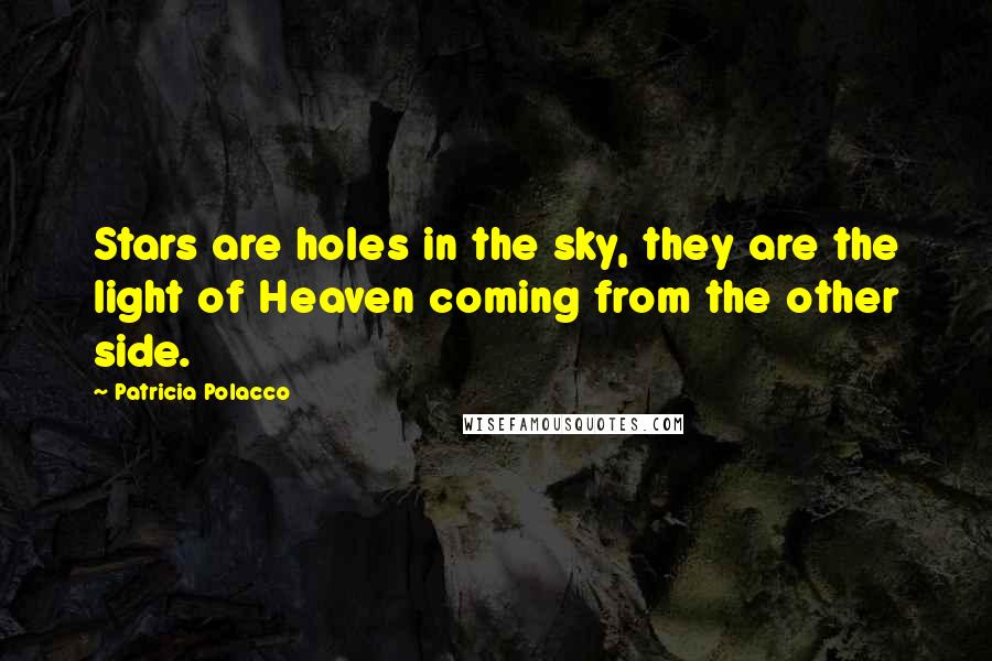 Patricia Polacco Quotes: Stars are holes in the sky, they are the light of Heaven coming from the other side.