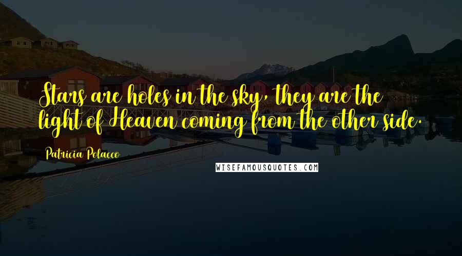 Patricia Polacco Quotes: Stars are holes in the sky, they are the light of Heaven coming from the other side.
