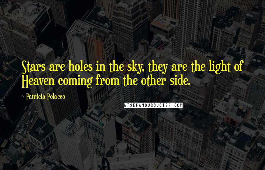 Patricia Polacco Quotes: Stars are holes in the sky, they are the light of Heaven coming from the other side.